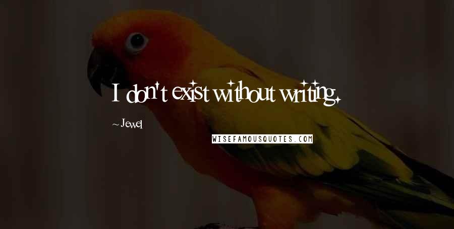 Jewel Quotes: I don't exist without writing.