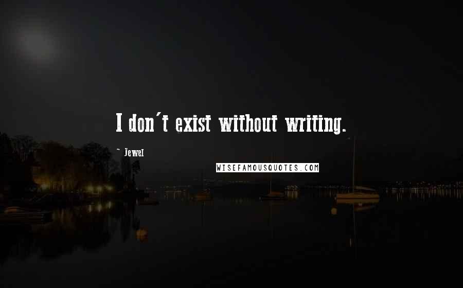 Jewel Quotes: I don't exist without writing.