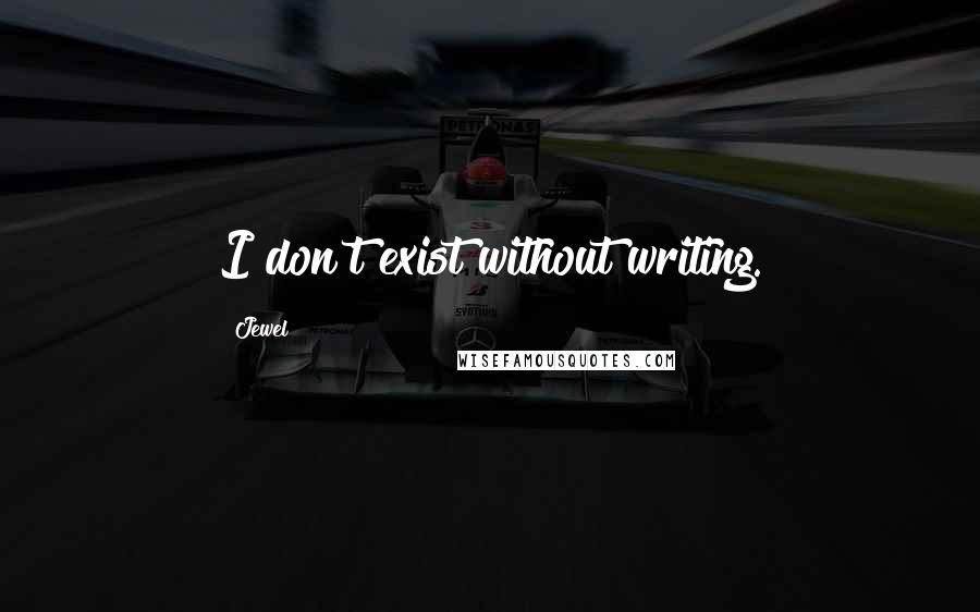 Jewel Quotes: I don't exist without writing.