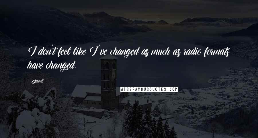Jewel Quotes: I don't feel like I've changed as much as radio formats have changed.
