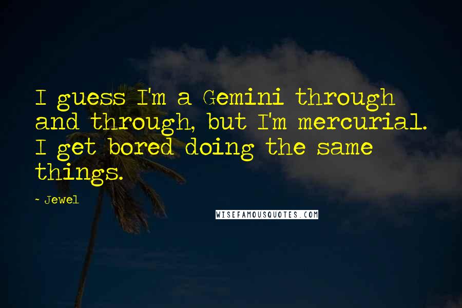 Jewel Quotes: I guess I'm a Gemini through and through, but I'm mercurial. I get bored doing the same things.
