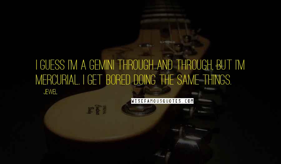 Jewel Quotes: I guess I'm a Gemini through and through, but I'm mercurial. I get bored doing the same things.
