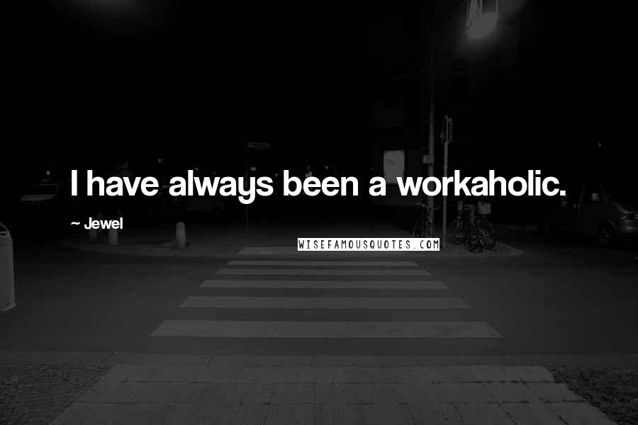 Jewel Quotes: I have always been a workaholic.