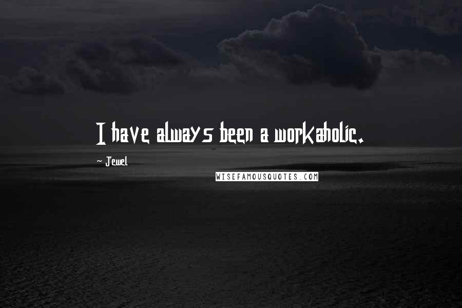 Jewel Quotes: I have always been a workaholic.