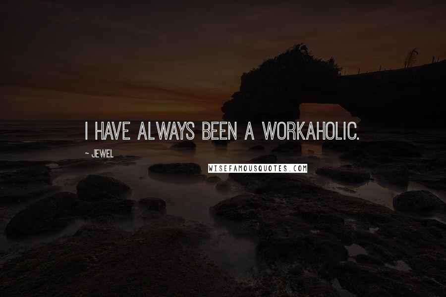 Jewel Quotes: I have always been a workaholic.