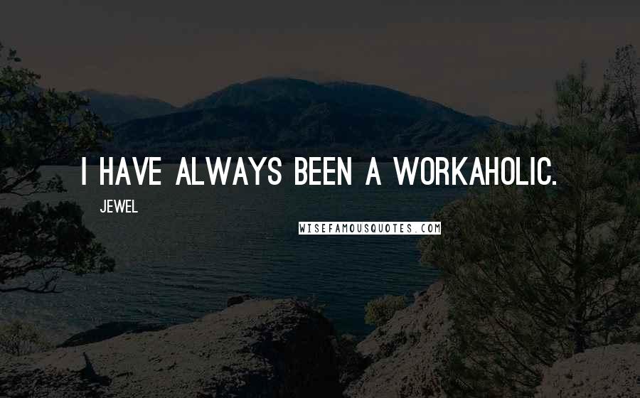 Jewel Quotes: I have always been a workaholic.