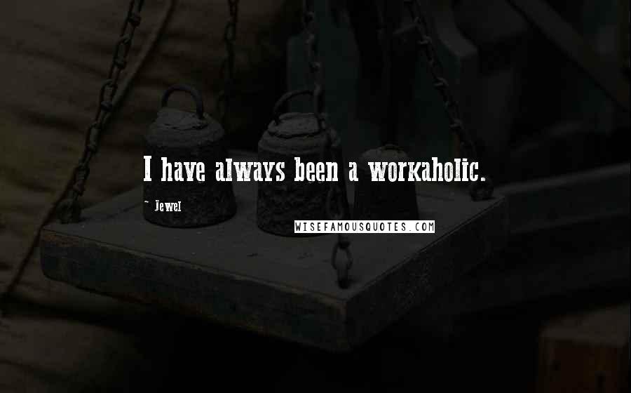 Jewel Quotes: I have always been a workaholic.