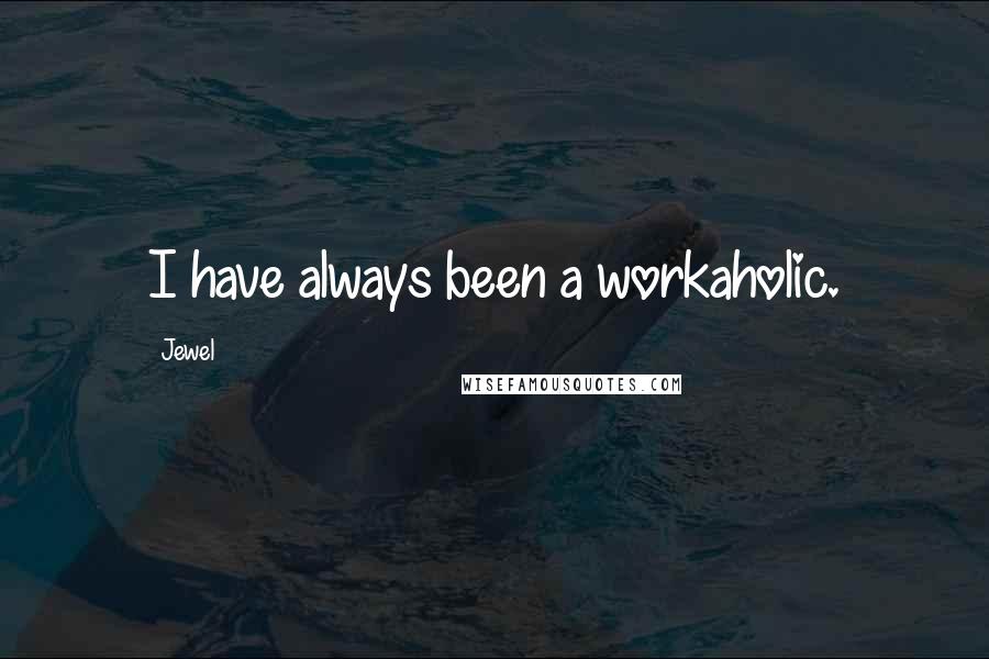 Jewel Quotes: I have always been a workaholic.