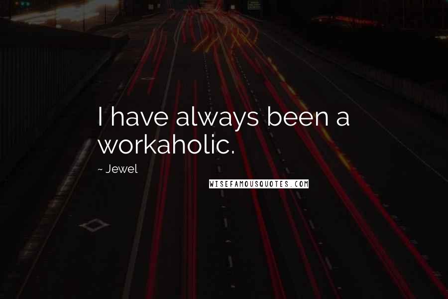 Jewel Quotes: I have always been a workaholic.