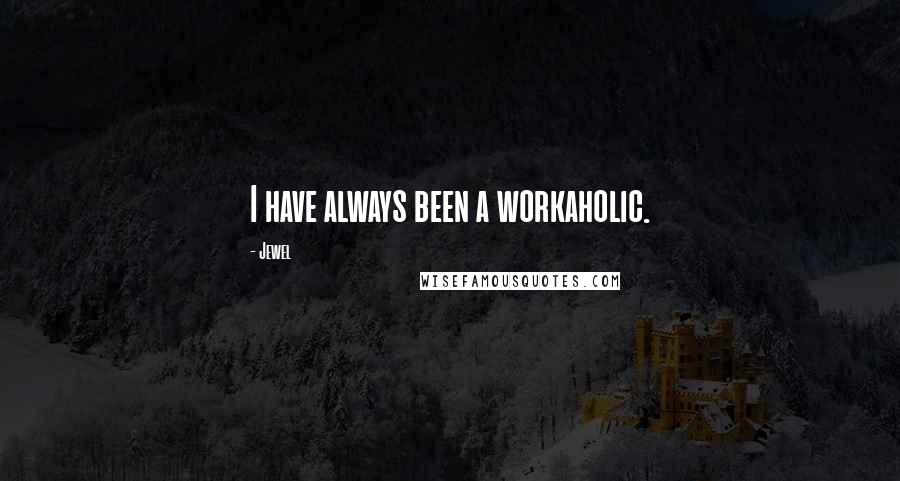 Jewel Quotes: I have always been a workaholic.