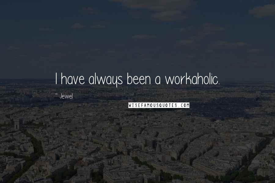 Jewel Quotes: I have always been a workaholic.