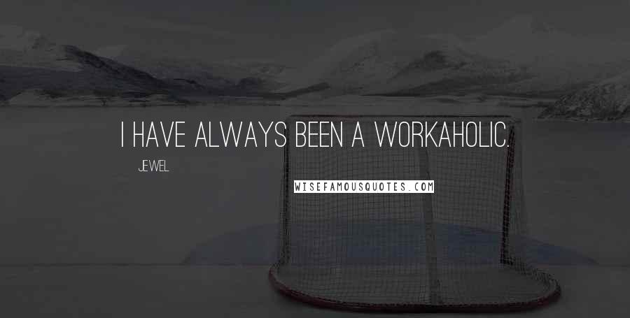 Jewel Quotes: I have always been a workaholic.