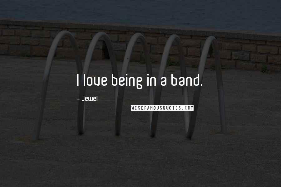 Jewel Quotes: I love being in a band.