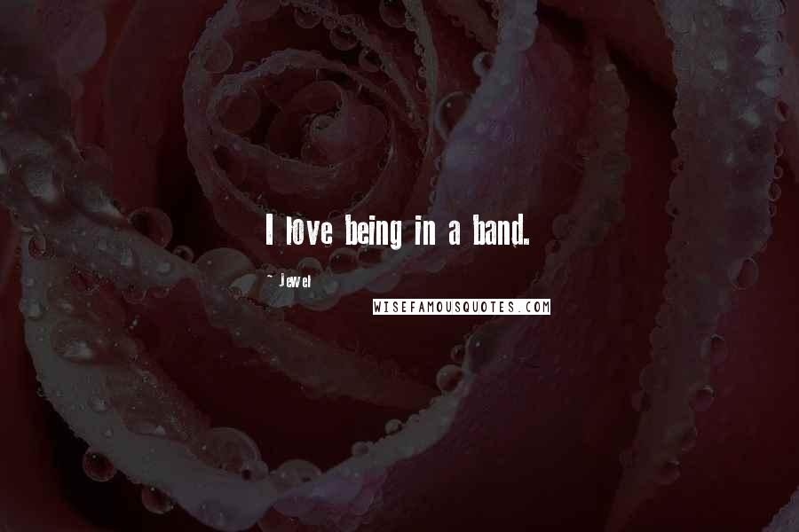 Jewel Quotes: I love being in a band.