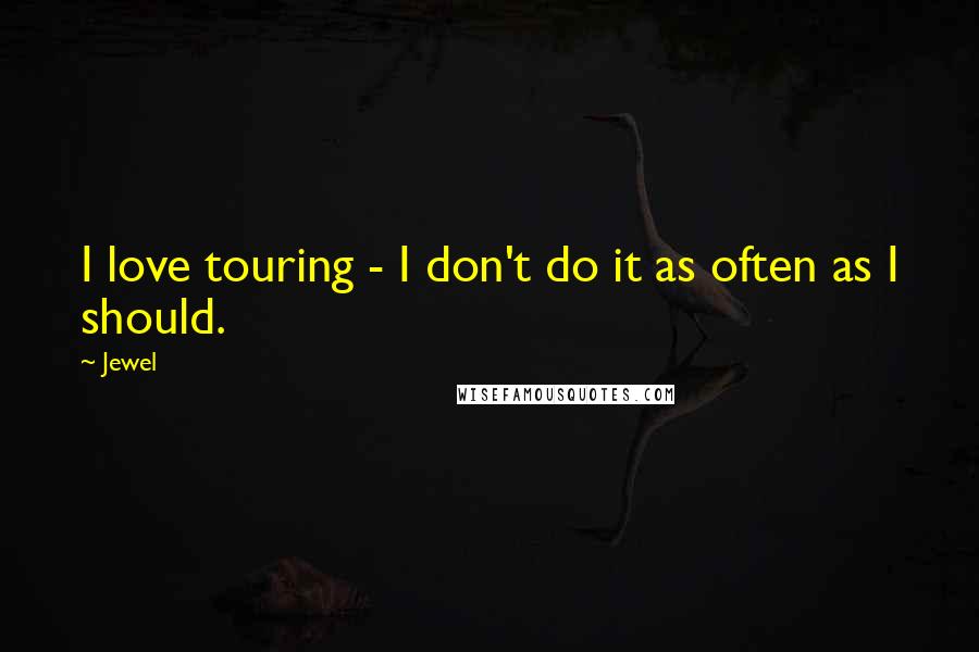 Jewel Quotes: I love touring - I don't do it as often as I should.