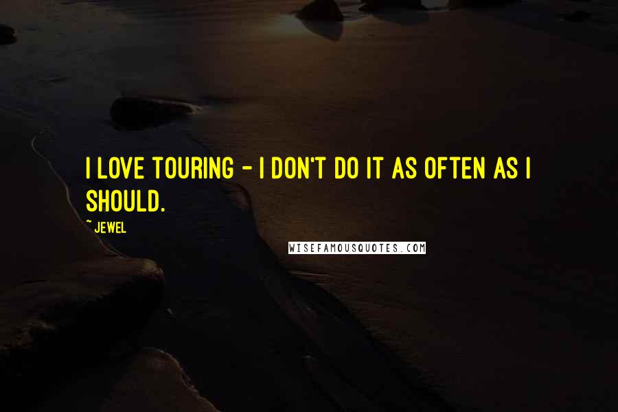 Jewel Quotes: I love touring - I don't do it as often as I should.