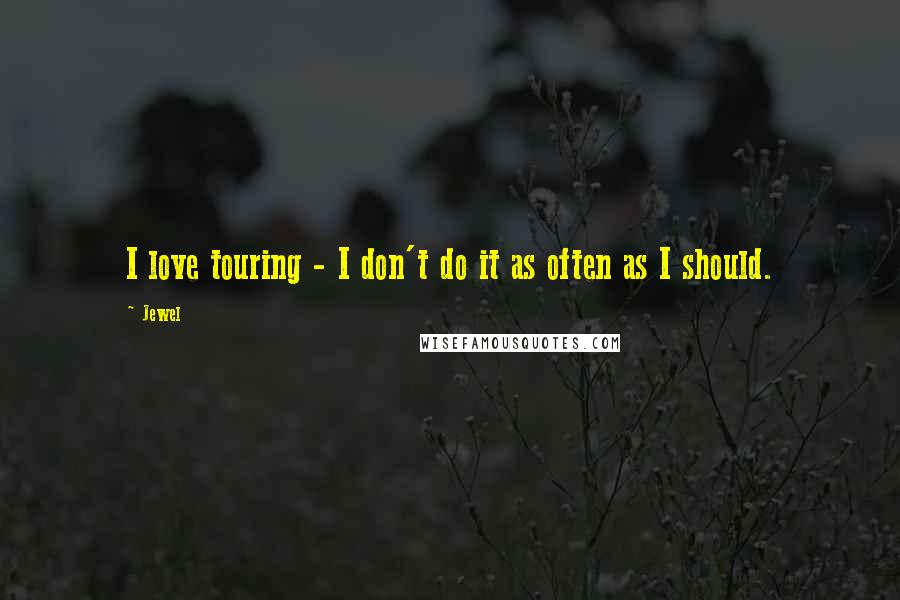 Jewel Quotes: I love touring - I don't do it as often as I should.