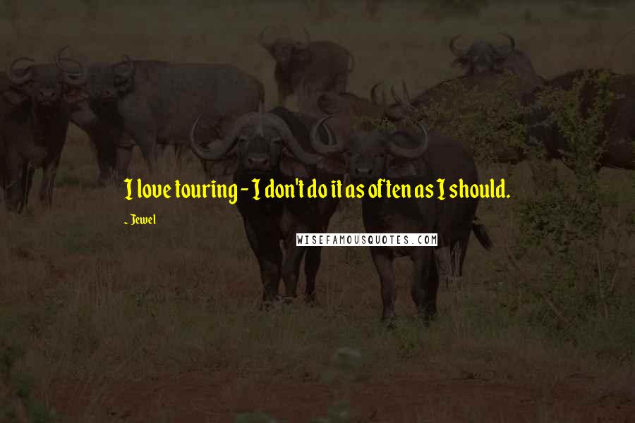 Jewel Quotes: I love touring - I don't do it as often as I should.