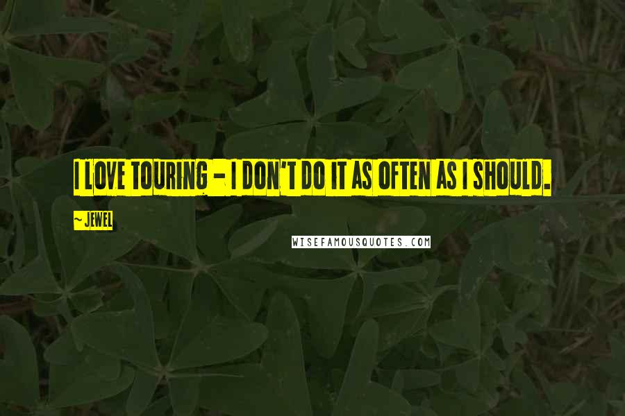 Jewel Quotes: I love touring - I don't do it as often as I should.
