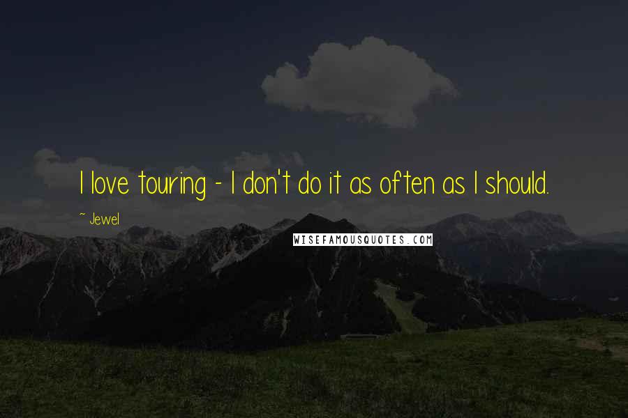 Jewel Quotes: I love touring - I don't do it as often as I should.