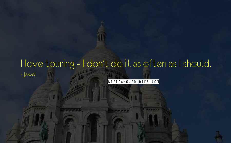 Jewel Quotes: I love touring - I don't do it as often as I should.