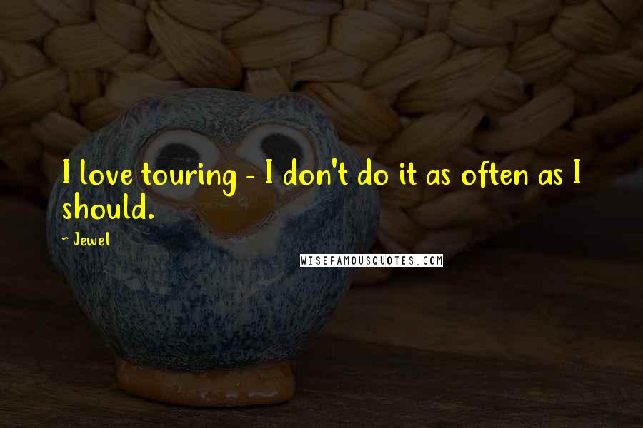 Jewel Quotes: I love touring - I don't do it as often as I should.