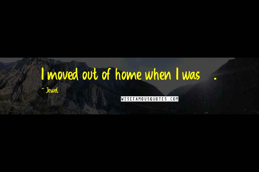 Jewel Quotes: I moved out of home when I was 15.