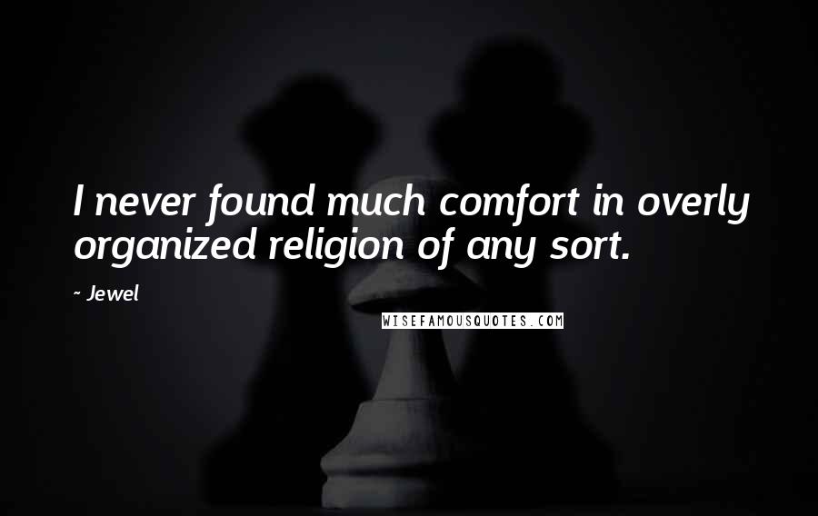 Jewel Quotes: I never found much comfort in overly organized religion of any sort.