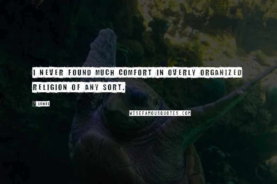 Jewel Quotes: I never found much comfort in overly organized religion of any sort.