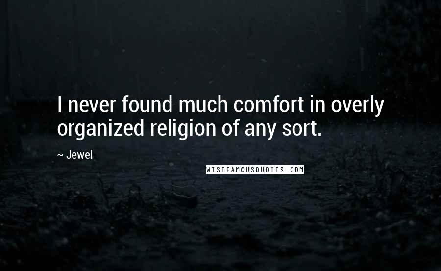 Jewel Quotes: I never found much comfort in overly organized religion of any sort.