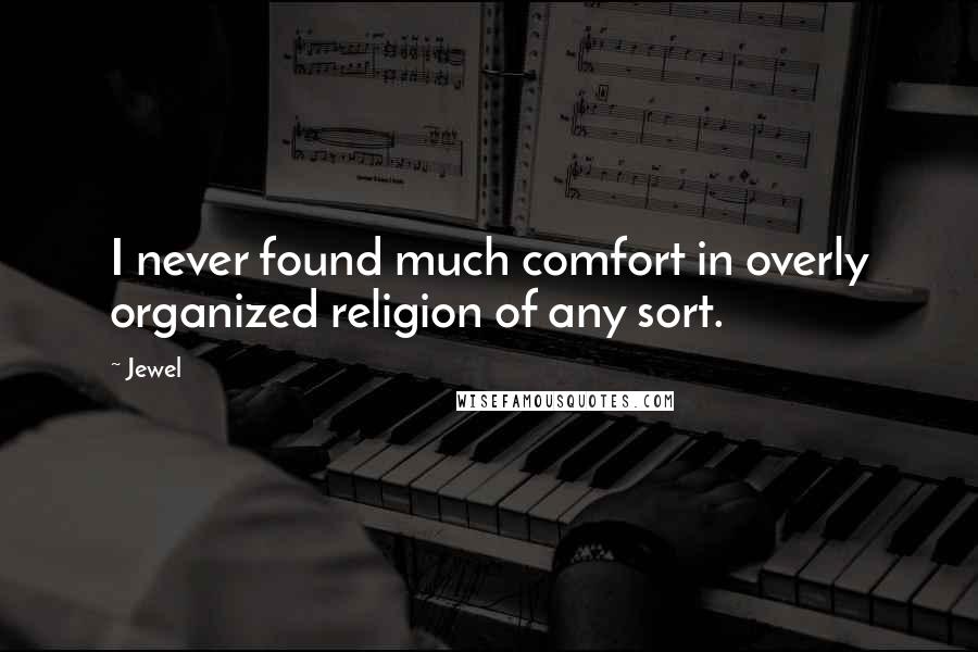 Jewel Quotes: I never found much comfort in overly organized religion of any sort.