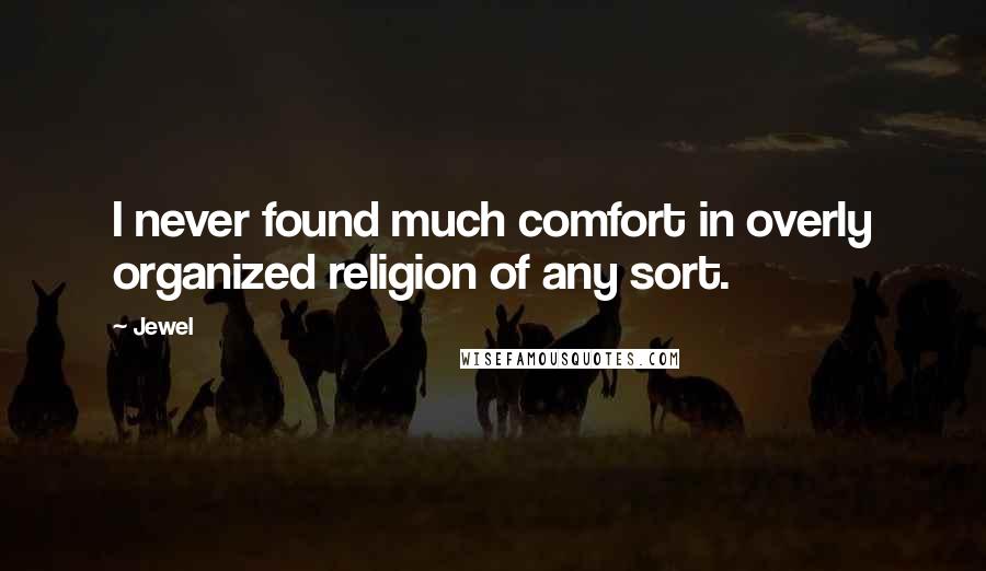 Jewel Quotes: I never found much comfort in overly organized religion of any sort.