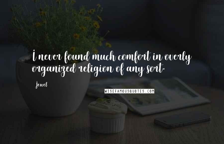 Jewel Quotes: I never found much comfort in overly organized religion of any sort.