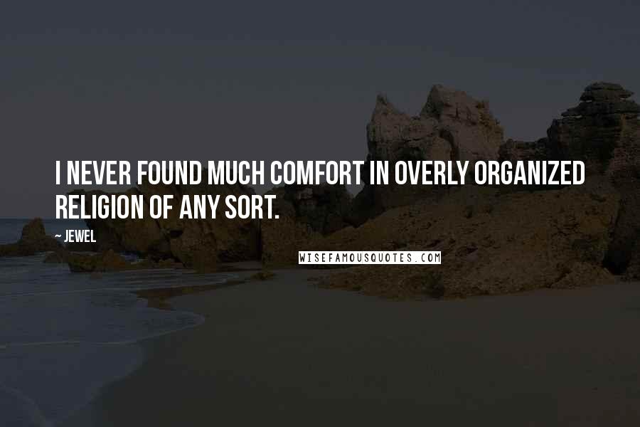 Jewel Quotes: I never found much comfort in overly organized religion of any sort.