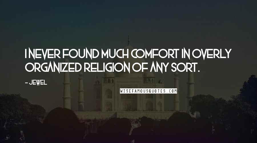 Jewel Quotes: I never found much comfort in overly organized religion of any sort.