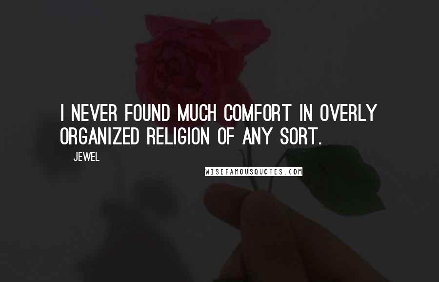 Jewel Quotes: I never found much comfort in overly organized religion of any sort.