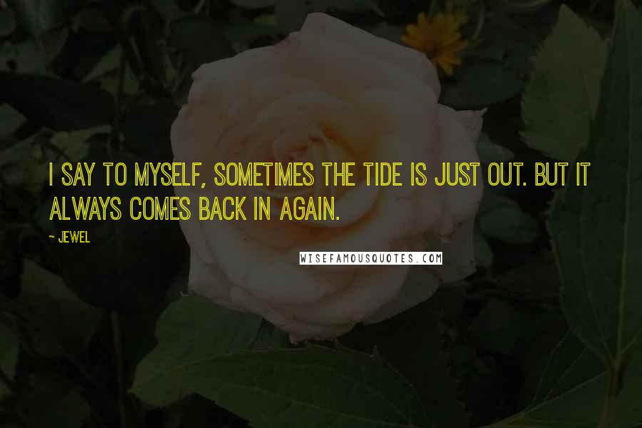 Jewel Quotes: I say to myself, sometimes the tide is just out. But it always comes back in again.