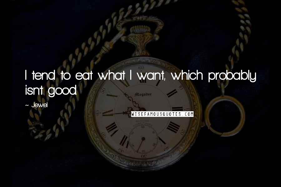 Jewel Quotes: I tend to eat what I want, which probably isn't good.