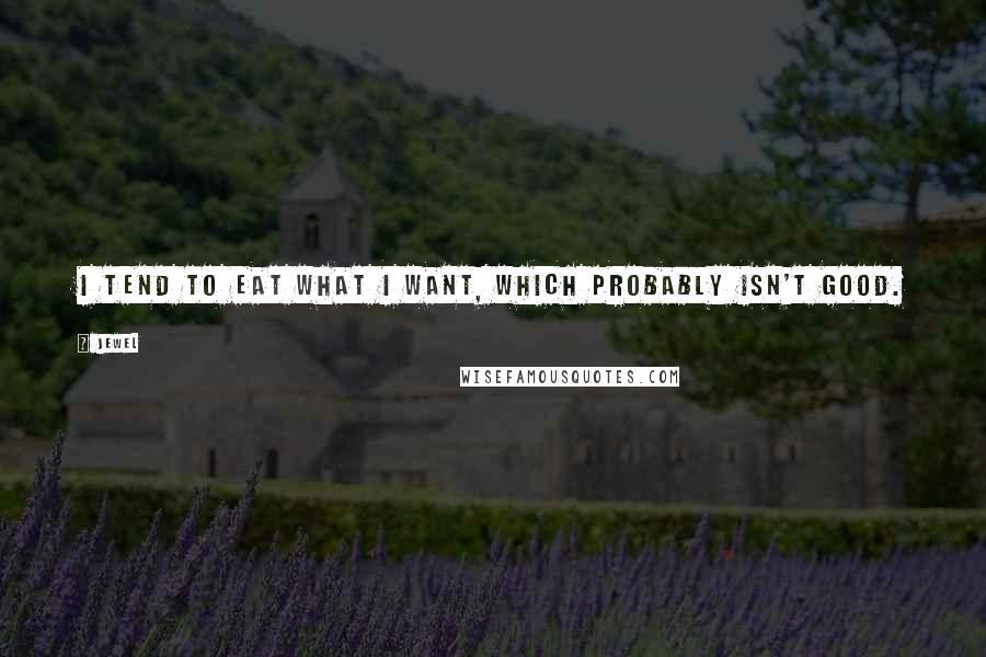 Jewel Quotes: I tend to eat what I want, which probably isn't good.