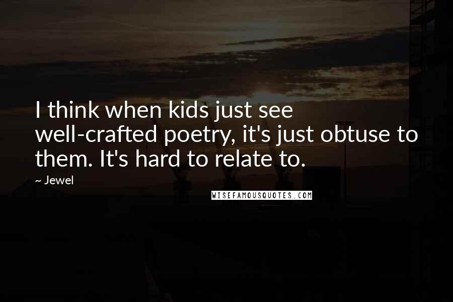 Jewel Quotes: I think when kids just see well-crafted poetry, it's just obtuse to them. It's hard to relate to.