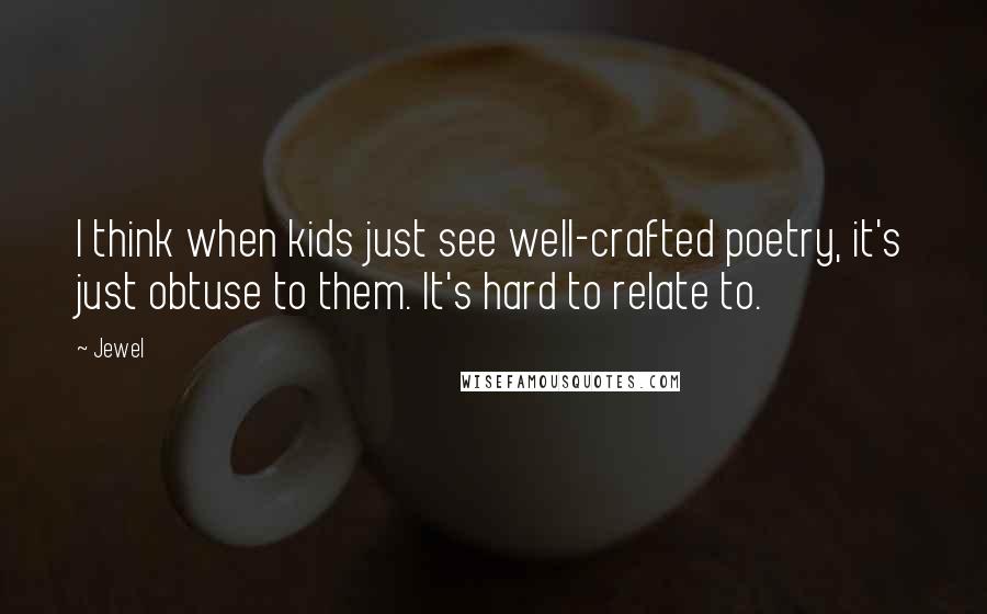 Jewel Quotes: I think when kids just see well-crafted poetry, it's just obtuse to them. It's hard to relate to.