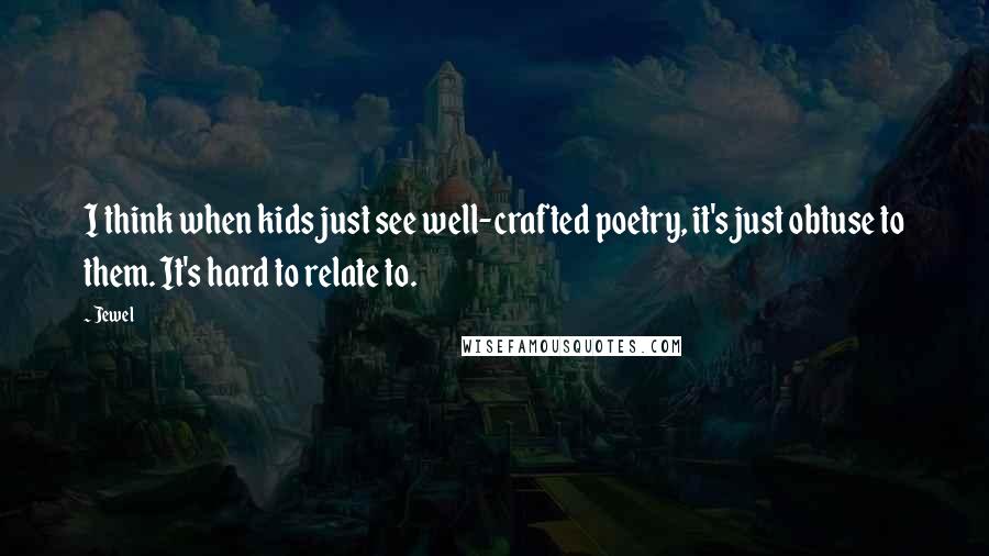 Jewel Quotes: I think when kids just see well-crafted poetry, it's just obtuse to them. It's hard to relate to.