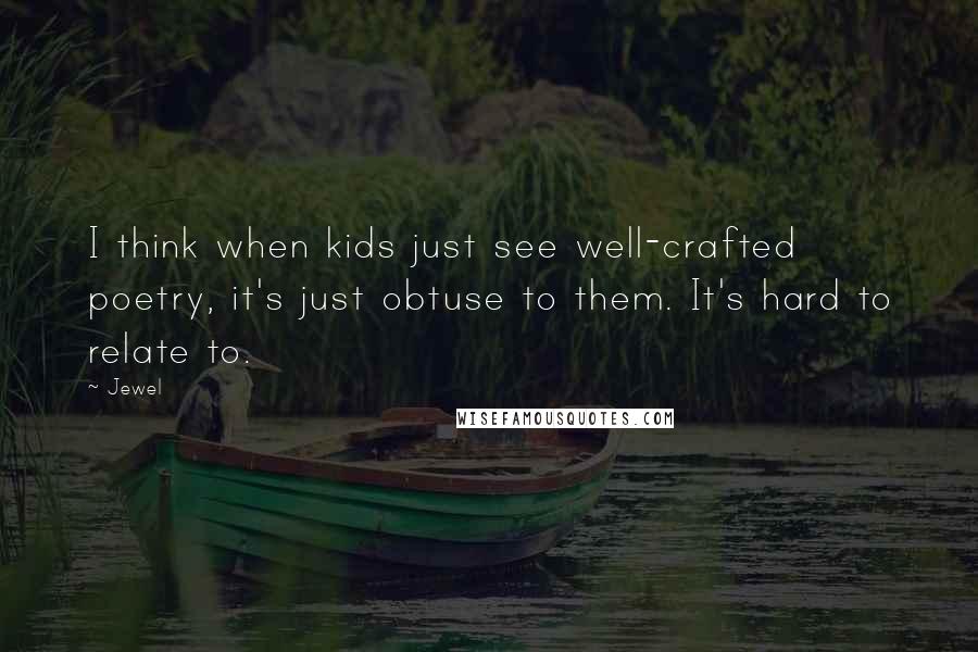 Jewel Quotes: I think when kids just see well-crafted poetry, it's just obtuse to them. It's hard to relate to.