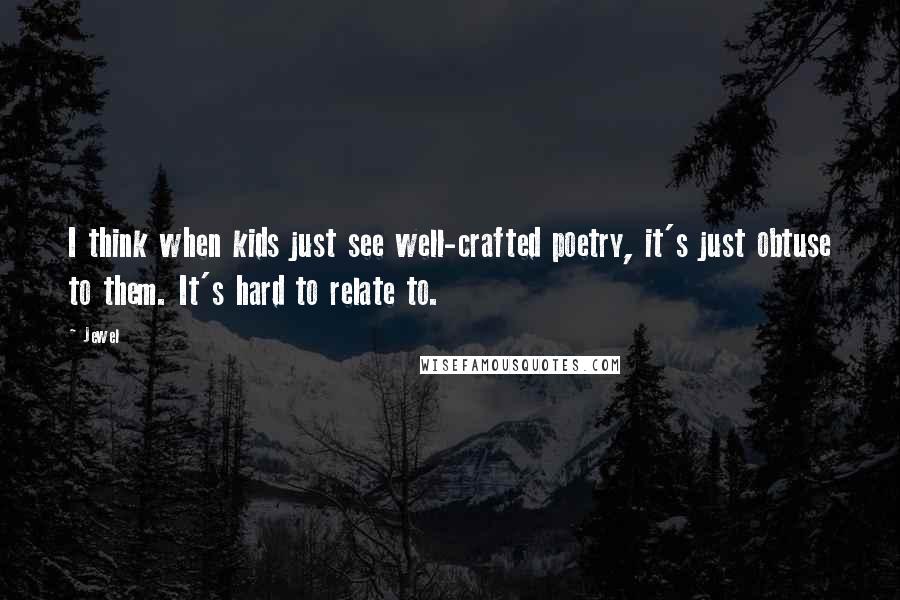 Jewel Quotes: I think when kids just see well-crafted poetry, it's just obtuse to them. It's hard to relate to.