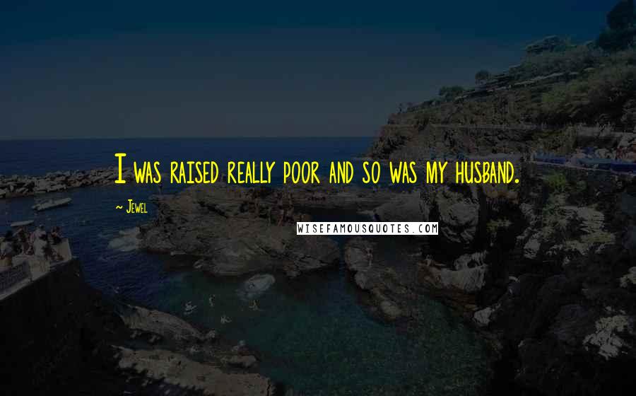 Jewel Quotes: I was raised really poor and so was my husband.