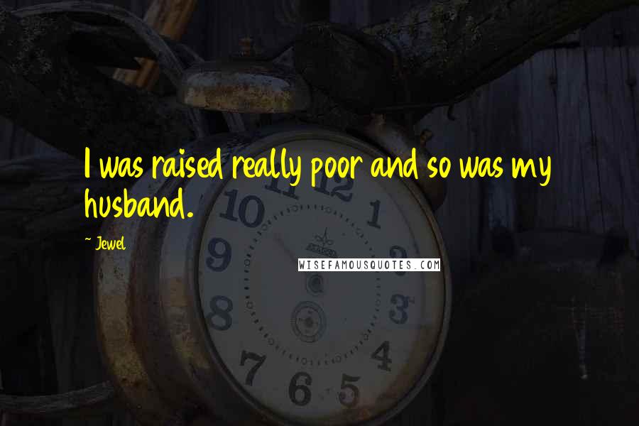 Jewel Quotes: I was raised really poor and so was my husband.