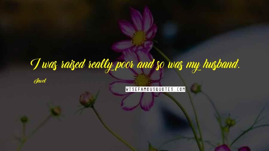 Jewel Quotes: I was raised really poor and so was my husband.