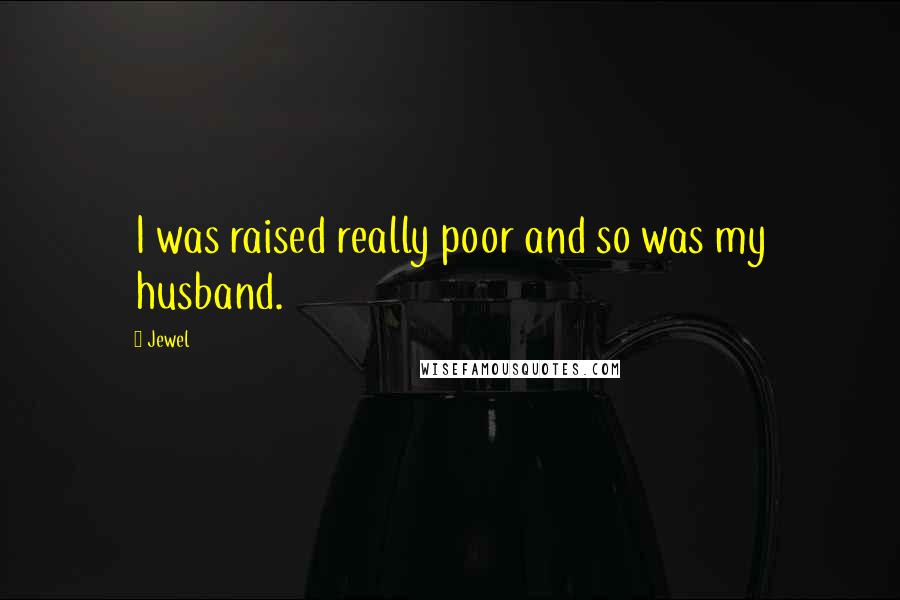 Jewel Quotes: I was raised really poor and so was my husband.