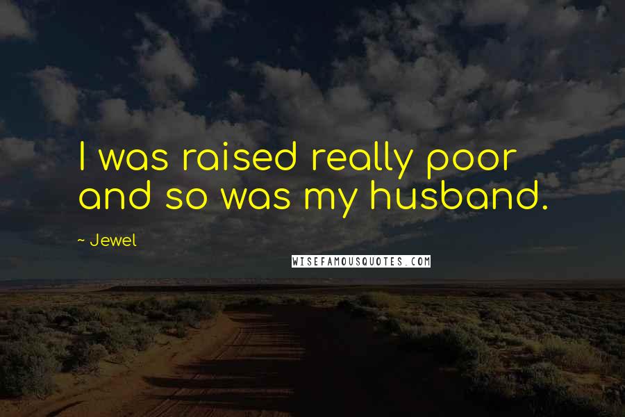 Jewel Quotes: I was raised really poor and so was my husband.
