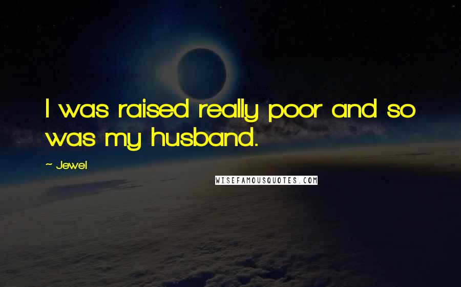 Jewel Quotes: I was raised really poor and so was my husband.